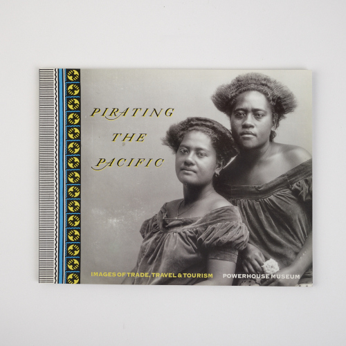 POWERHOUSE MUSEUM, EDITED BY ANN STEPHEN Pirating The Pacific. Images of Trade, Travel and Tourism
